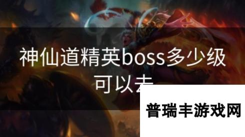 神仙道精英boss多少级可以去