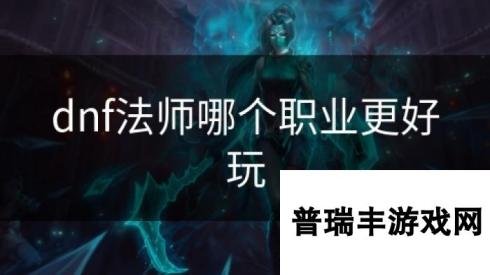 dnf法师哪个职业更好玩